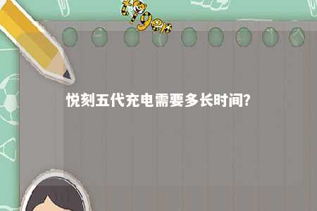 悦刻五代充电需要多长时间？ 